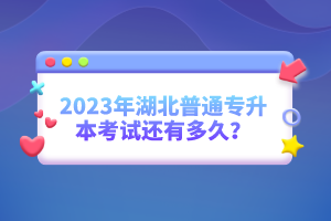 2023年湖北普通專升本考試還有多久？