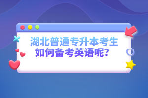 湖北普通專升本考生如何備考英語(yǔ)呢？