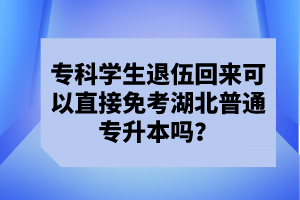 ?？茖W生退伍回來可以直接免考湖北普通專升本嗎？