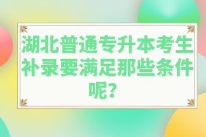 湖北普通專升本考生補(bǔ)錄要滿足那些條件呢？