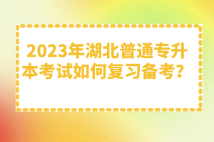 2023年湖北普通專升本考試如何復(fù)習(xí)備考？