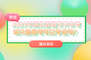 2023年湖北普通專升本考試只能報(bào)考對(duì)口專業(yè)嗎？