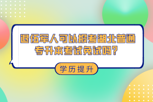 退伍軍人可以報考湖北普通專升本考試免試嗎？