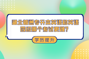 湖北普通專升本和英語四級哪個考試更難？