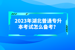 2023年湖北普通專升本考試怎么備考？