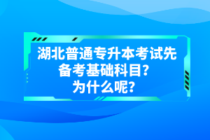 湖北普通專升本考試先備考基礎(chǔ)科目？為什么呢？