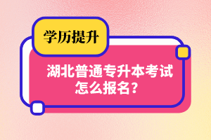 湖北普通專升本考試怎么報名？