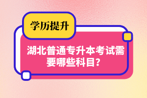 湖北普通專升本考試需要哪些科目？