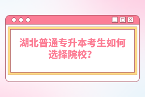 湖北普通專升本考生如何選擇院校？