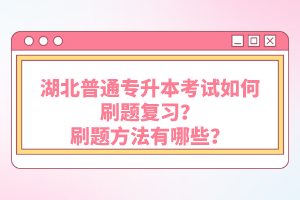 湖北普通專升本考試如何刷題復(fù)習(xí)？刷題方法有哪些？