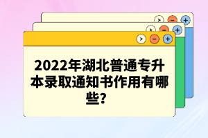 2022年湖北普通專升本錄取通知書作用有哪些？