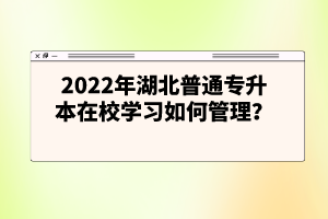 2022年湖北普通專升本在校學(xué)習(xí)如何管理？