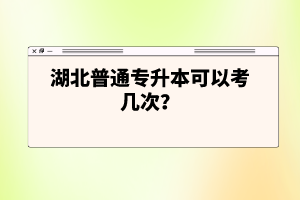 湖北普通專升本可以考幾次？