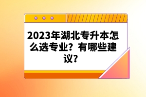 2023年湖北專升本怎么選專業(yè)？有哪些建議？