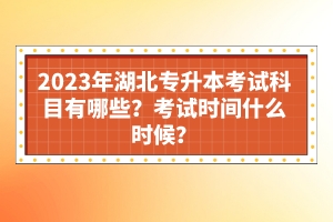 2023年湖北專升本考試科目有哪些？考試時間什么時候？