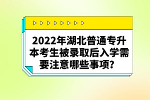 2022年湖北普通專升本考生被錄取后入學(xué)需要注意哪些事項？