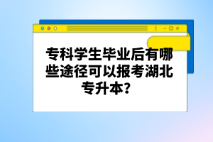 ?？茖W(xué)生畢業(yè)后有哪些途徑可以報考湖北專升本？