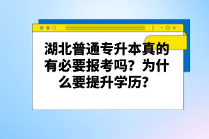 湖北普通專升本真的有必要報(bào)考嗎？為什么要提升學(xué)歷？