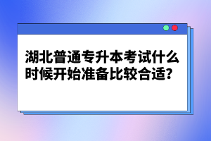 湖北普通專升本考試什么時候開始準備比較合適？