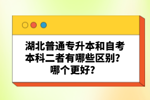 湖北普通專升本和自考本科二者有哪些區(qū)別？哪個(gè)更好？