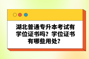 湖北普通專升本考試有學位證書嗎？學位證書有哪些用處？