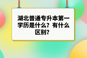 湖北普通專升本第一學歷是什么？有什么區(qū)別？