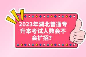 2023年湖北普通專升本考試人數(shù)會(huì)不會(huì)擴(kuò)招？