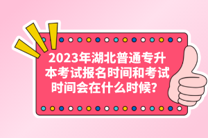 2023年湖北普通專升本考試報名時間和考試時間會在什么時候？