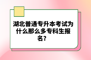 湖北普通專升本考試為什么那么多專科生報(bào)名？