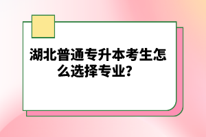 湖北普通專升本考生怎么選擇專業(yè)？