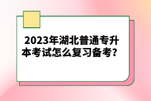 2023年湖北普通專升本考試怎么復(fù)習(xí)備考？