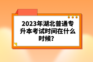 2023年湖北普通專升本考試時間在什么時候？