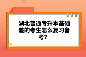 湖北普通專升本基礎(chǔ)差的考生怎么復(fù)習(xí)備考？