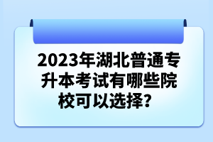 2023年湖北普通專升本考試有哪些院?？梢赃x擇？