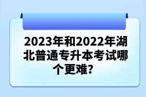 2023年和2022年湖北普通專升本考試哪個(gè)更難？