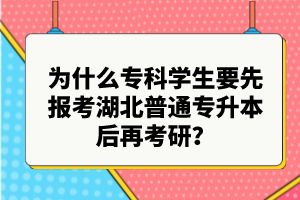 為什么?？茖W(xué)生要先報考湖北普通專升本后再考研？