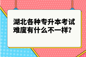 湖北各種專升本考試難度有什么不一樣？