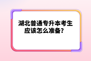 湖北普通專升本考生應該怎么準備？