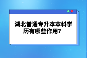 湖北普通專升本本科學歷有哪些作用？