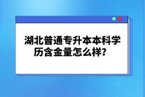 湖北普通專升本本科學(xué)歷含金量怎么樣？