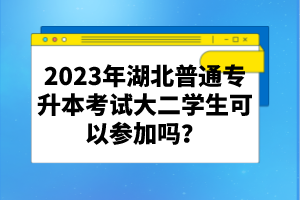 2023年湖北普通專升本考試大二學生可以參加嗎？