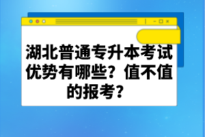 湖北普通專(zhuān)升本考試優(yōu)勢(shì)有哪些？值不值的報(bào)考？