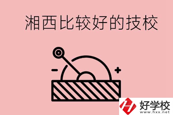 湘西好的技校有哪些？這些技校有什么專業(yè)可以學(xué)？