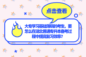 大專學習基礎薄弱的考生，要怎么在湖北普通專升本備考過程中提高復習效率？