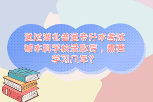通過湖北普通專升本考試被本科學(xué)校錄取后，需要學(xué)習(xí)幾年？