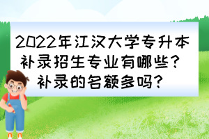 2022年江漢大學(xué)專升本補(bǔ)錄招生專業(yè)有哪些？補(bǔ)錄的名額多嗎？