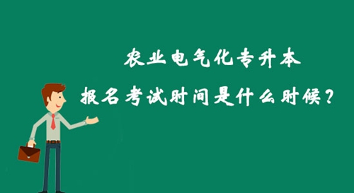 農(nóng)業(yè)電氣化專升本報(bào)名考試時(shí)間是什么時(shí)候？