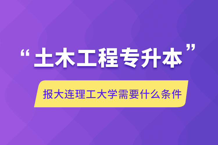 土木工程專升本報大連理工大學(xué)需要什么條件