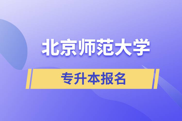 北京師范大學專升本怎么報名？什么時候開始報名？