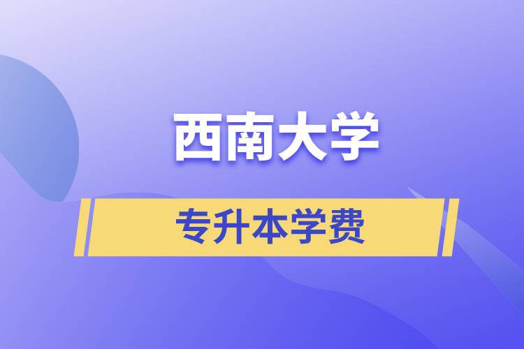 西南大學專升本一般多少學費？